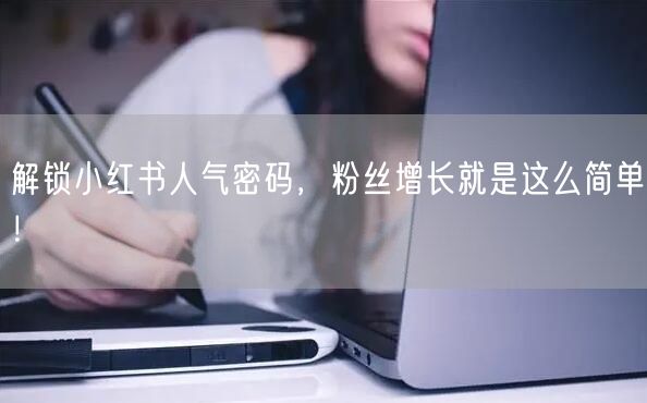 解锁小红书人气密码，粉丝增长就是这么简单！