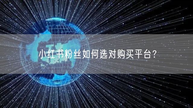 小红书粉丝如何选对购买平台？