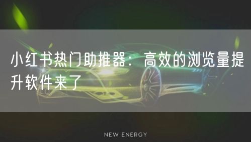 小红书热门助推器：高效的浏览量提升软件来了