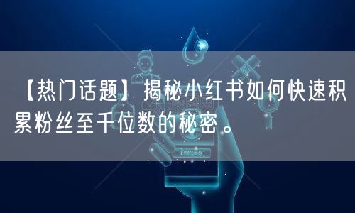 【热门话题】揭秘小红书如何快速积累粉丝至千位数的秘密。