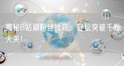 揭秘B站刷粉丝技巧，轻松突破千粉大关！