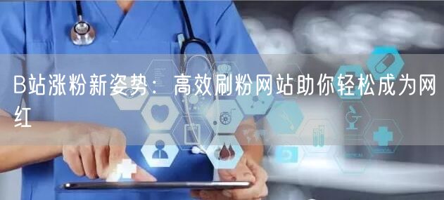 B站涨粉新姿势：高效刷粉网站助你轻松成为网红