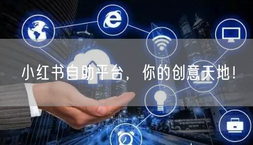 小红书自助平台，你的创意天地！