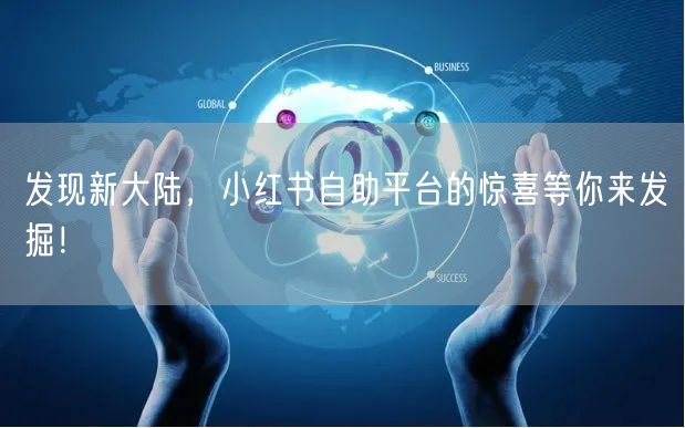 发现新大陆，小红书自助平台的惊喜等你来发掘！