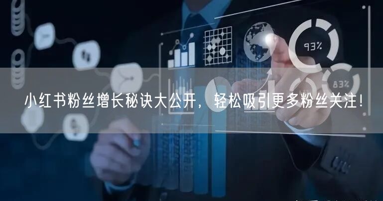 小红书粉丝增长秘诀大公开，轻松吸引更多粉