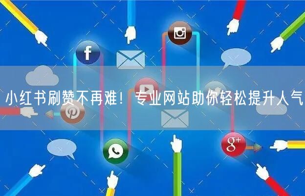 小红书刷赞不再难！专业网站助你轻松提升人气