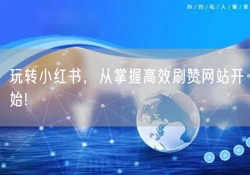 玩转小红书，从掌握高效刷赞网站开始!