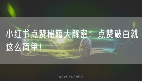 小红书点赞秘籍大解密：点赞破百就这么简单！