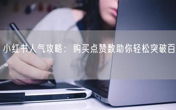 小红书人气攻略：购买点赞数助你轻松突破百。