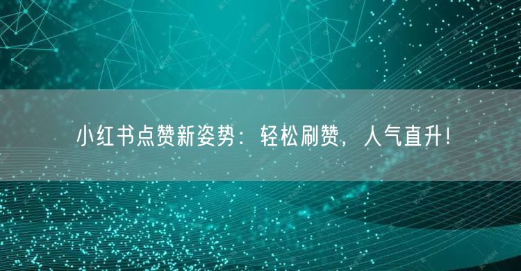 小红书点赞新姿势：轻松刷赞，人气直升！