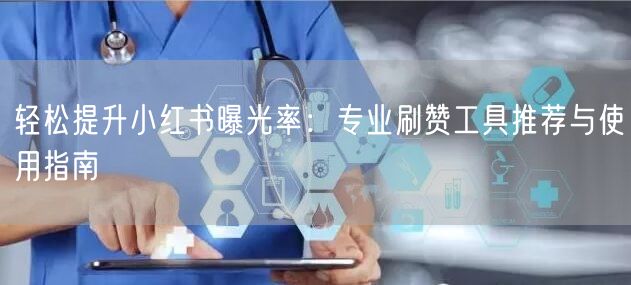轻松提升小红书曝光率：专业刷赞工具推荐与使用指南