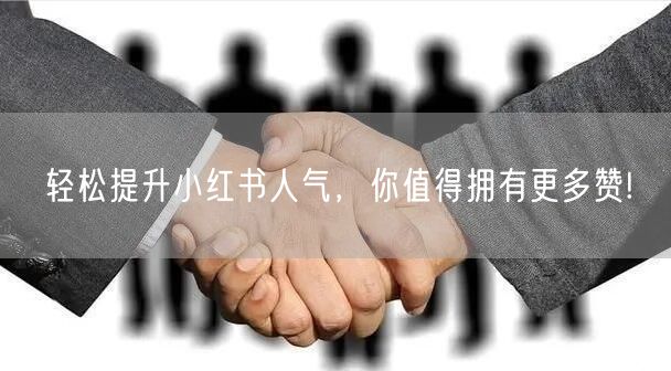 轻松提升小红书人气，你值得拥有更多赞!
