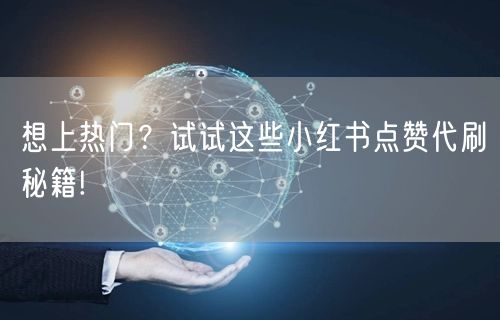 想上热门？试试这些小红书点赞代刷秘籍!