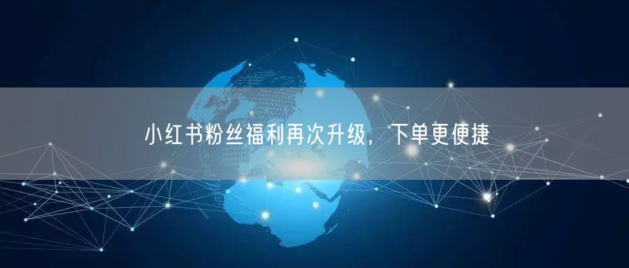 小红书粉丝福利再次升级，下单更便捷