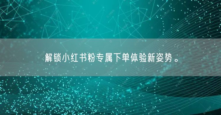 解锁小红书粉专属下单体验新姿势。