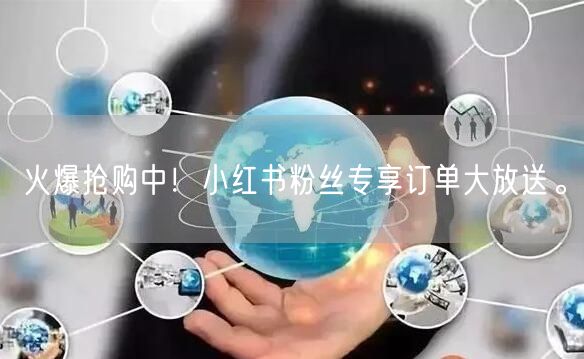 火爆抢购中！小红书粉丝专享订单大放送。