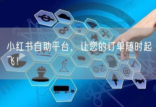 小红书自助平台，让您的订单随时起飞！