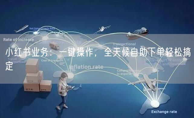小红书业务：一键操作，全天候自助下单轻松搞定
