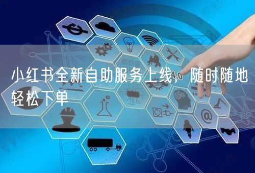 小红书全新自助服务上线，随时随地轻松下单