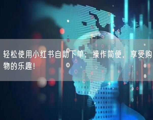轻松使用小红书自助下单：操作简便，享受购物的乐趣！