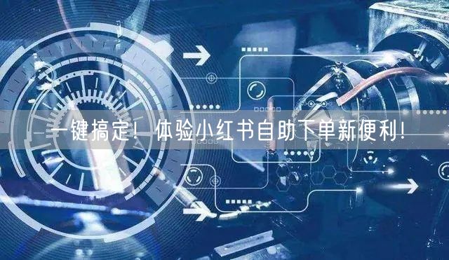 一键搞定！体验小红书自助下单新便利！