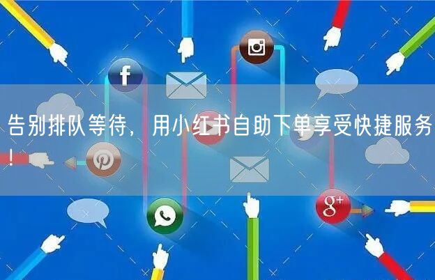 告别排队等待，用小红书自助下单享受快捷服务！