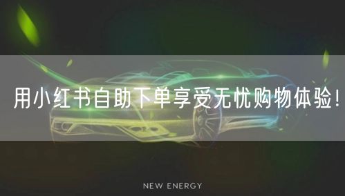 用小红书自助下单享受无忧购物体验！