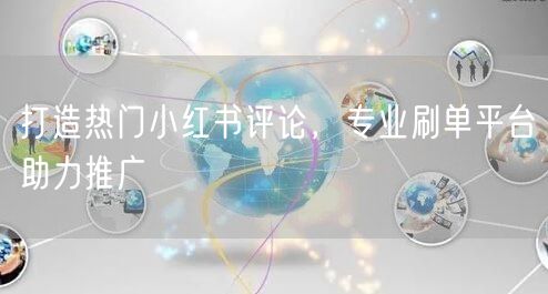 打造热门小红书评论，专业刷单平台助力推广
