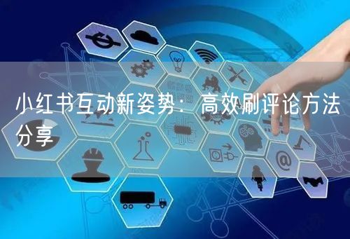 小红书互动新姿势：高效刷评论方法分享