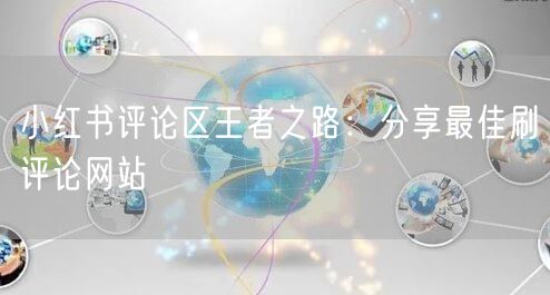 小红书评论区王者之路：分享最佳刷评论网站