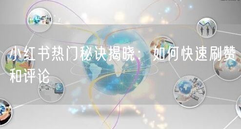 小红书热门秘诀揭晓：如何快速刷赞和评论