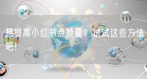 想提高小红书点赞量？试试这些方法吧！