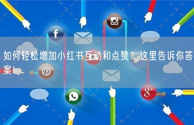 如何轻松增加小红书互动和点赞？这里告诉你答案！