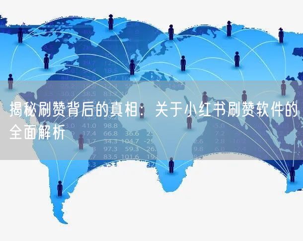 揭秘刷赞背后的真相：关于小红书刷赞软件的全面解析