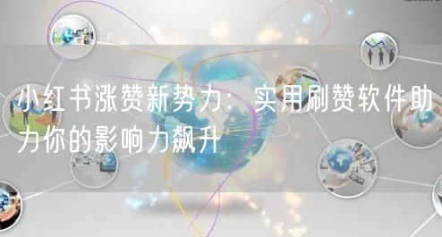 小红书涨赞新势力：实用刷赞软件助力你的影响力飙升