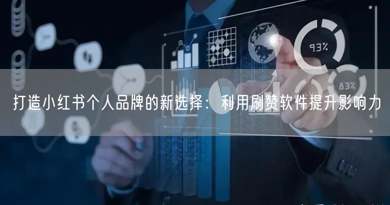 打造小红书个人品牌的新选择：利用刷赞软件提升影响力