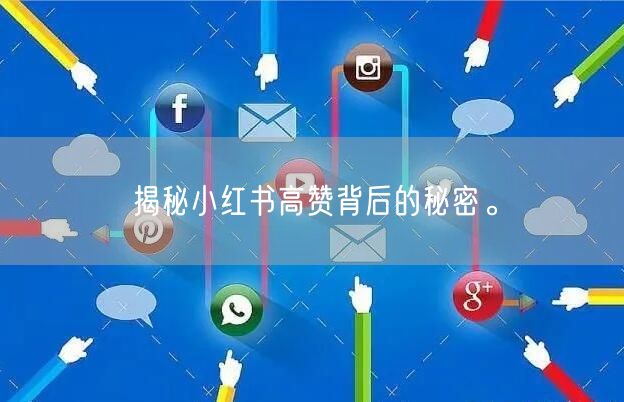 揭秘小红书高赞背后的秘密。