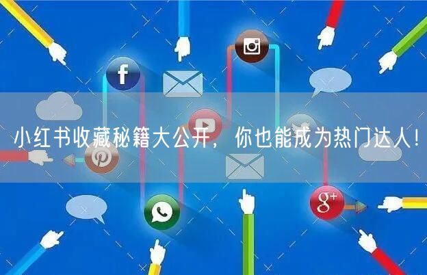 小红书收藏秘籍大公开，你也能成为热门达人！