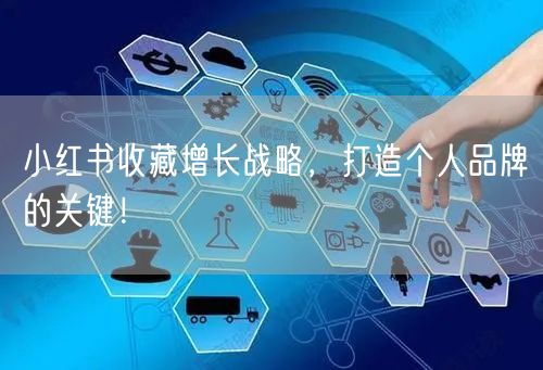 小红书收藏增长战略，打造个人品牌的关键！