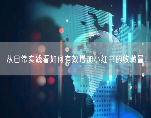 从日常实践看如何有效增加小红书的收藏量！