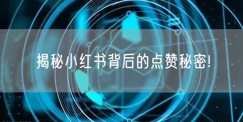 揭秘小红书背后的点赞秘密!