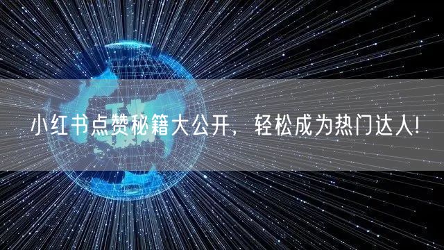 小红书点赞秘籍大公开，轻松成为热门达人!