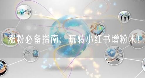 涨粉必备指南：玩转小红书增粉术！