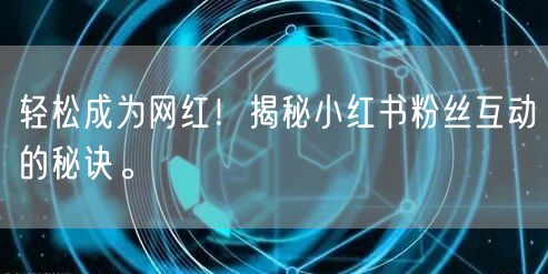 轻松成为网红！揭秘小红书粉丝互动的秘诀。