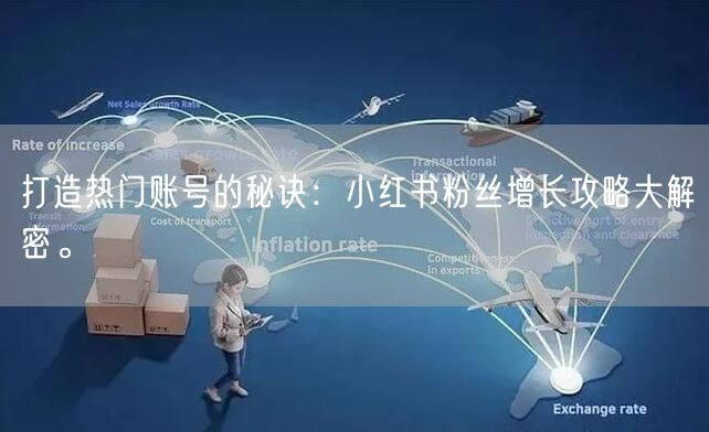 打造热门账号的秘诀：小红书粉丝增长攻略大解密。