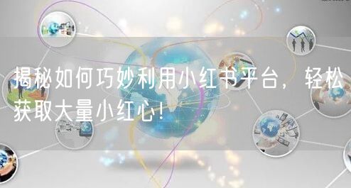 揭秘如何巧妙利用小红书平台，轻松获取大量小红心！