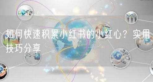 如何快速积累小红书的小红心？实用技巧分享
