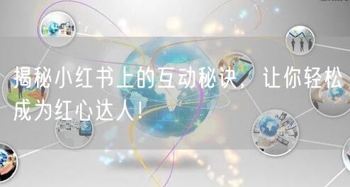 揭秘小红书上的互动秘诀，让你轻松成为红心达人！