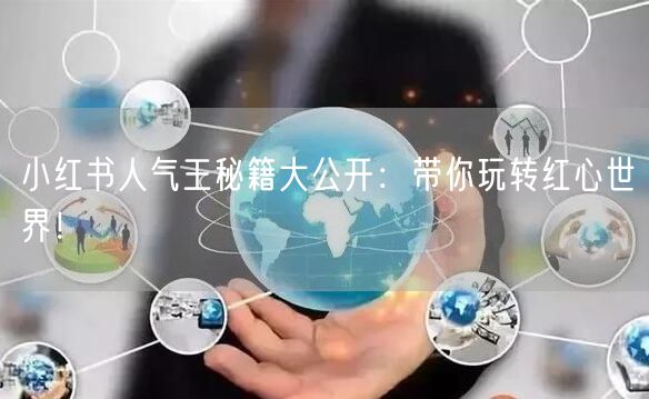小红书人气王秘籍大公开：带你玩转红心世界！