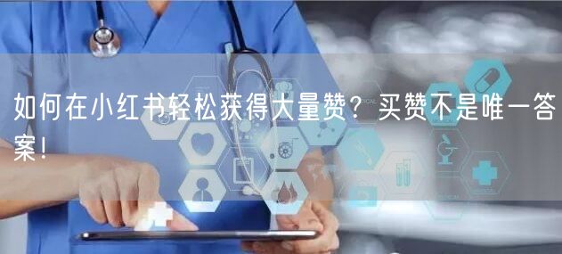 如何在小红书轻松获得大量赞？买赞不是唯一答案！